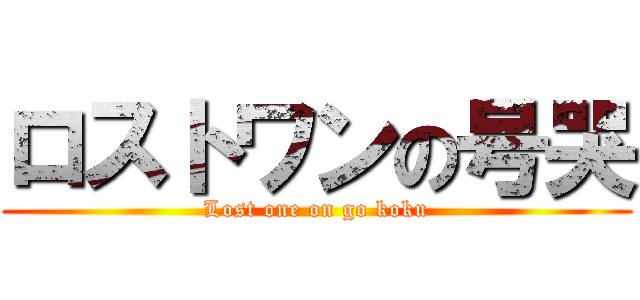 ロストワンの号哭 (Lost one on go koku)