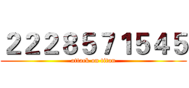 ２２２８５７１５４５ (attack on titan)