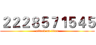 ２２２８５７１５４５ (attack on titan)