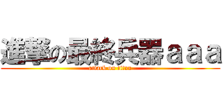 進撃の最終兵器ａａａ (attack on titan)