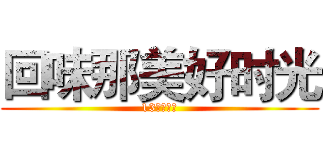 回味那美好时光 (13会计三班)