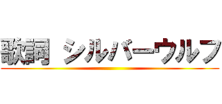 歌詞 シルバーウルフ ()