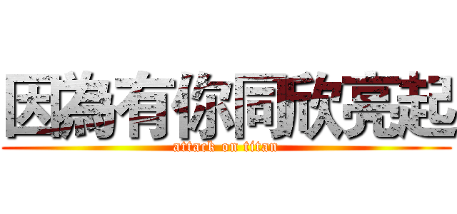 因為有你同欣亮起 (attack on titan)