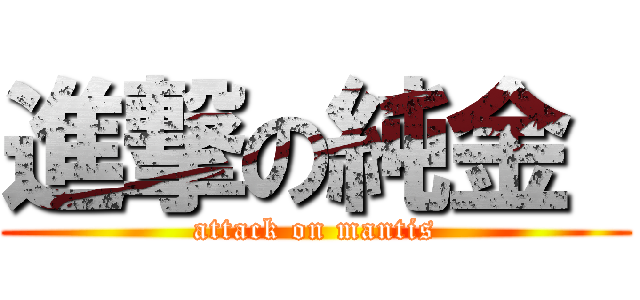 進撃の純金  (attack on mantis)