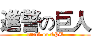 進警の巨人 (attack on CPU)