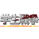学生戦争 (gakusei sensou)