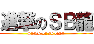 進撃のＳＢ龍 (attack on sb lung)