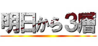 明日から３層 ()