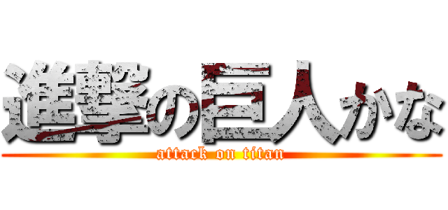 進撃の巨人かな (attack on titan)