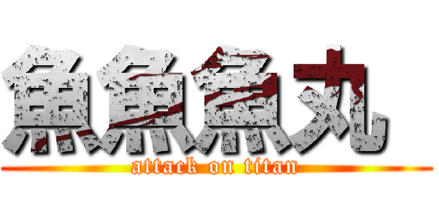 魚魚魚丸  (attack on titan)