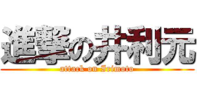 進撃の井利元 (attack on Irimoto)
