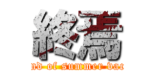 終焉 (The end of summer vacation)