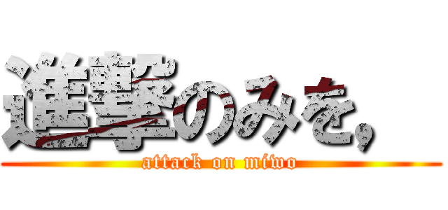 進撃のみを， (attack on miwo)