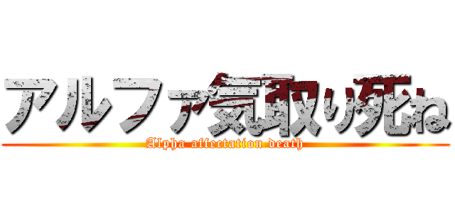 アルファ気取り死ね (Alpha affectation death)