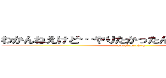 わかんねえけど…やりたかったんだ…どうしても… (attack on titan)