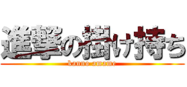 進撃の掛け持ち (kanno amame)