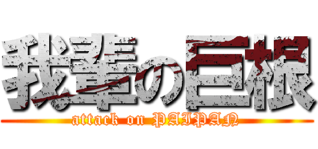 我輩の巨根 (attack on PAIPAN)