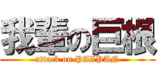 我輩の巨根 (attack on PAIPAN)