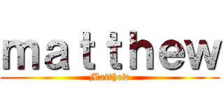 ｍａｔｔｈｅｗ (Matthew)