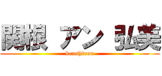 関根 アン 弘美 (kenshirou)