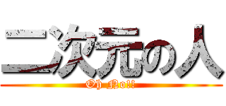 二次元の人 (Oh No!!)