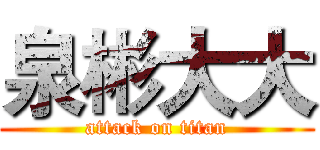 泉彬大大 (attack on titan)