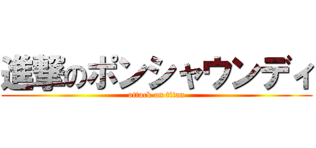 進撃のポンシャウンディ (attack on titan)