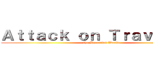 Ａｔｔａｃｋ ｏｎ Ｔｒａｖｅｌｌｅｒ (the Beautiful World)