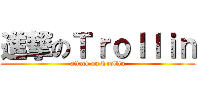 進撃のＴｒｏｌｌｉｎ (attack on Trollin)