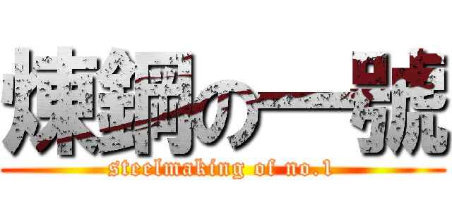 煉鋼の一號 (steelmaking of no.1)