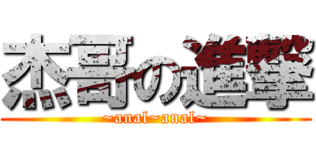 杰哥の進撃 (~anal~anal~)