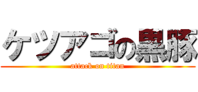 ケツアゴの黒豚 (attack on titan)