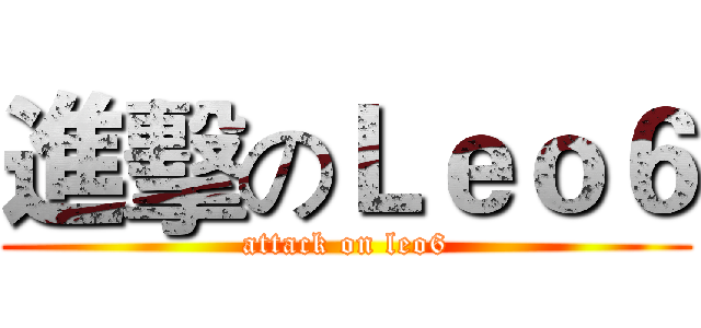 進擊のＬｅｏ６ (attack on leo6)