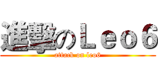 進擊のＬｅｏ６ (attack on leo6)