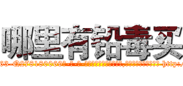 哪里有铅毒买 (哪里有铅毒买【电-186x2687x6963-Q278180069元-吉-药-业】我们做的是长期生意,靠的是老客户长期支持 http://sngk.net/7nBxmW
)
