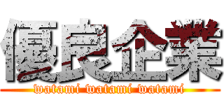 優良企業 (watami watami watami)