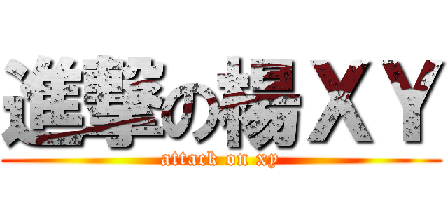 進撃の楊ＸＹ (attack on xy)