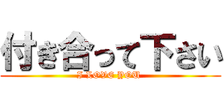 付き合って下さい (I LOVE YOU )