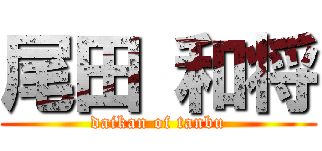 尾田 和将 (daikan of tanbu)