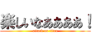 楽しいなああああ！ (attack on titan)
