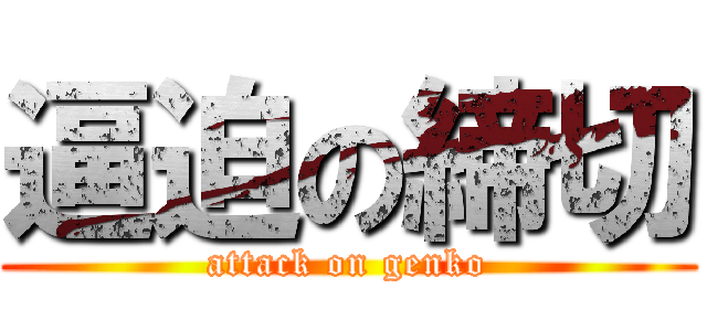 逼迫の締切 (attack on genko)
