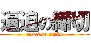 逼迫の締切 (attack on genko)