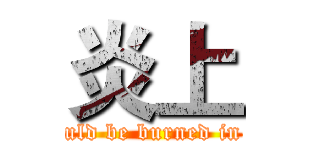 炎上 (You should be burned in the hell)