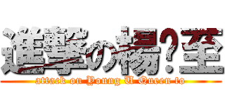 進撃の楊淯至 (attack on Young U Queen to)