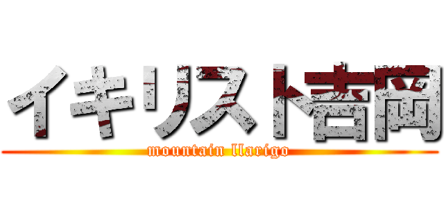 イキリスト吉岡 (mountain llarigo)