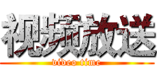 视频放送 (video time)