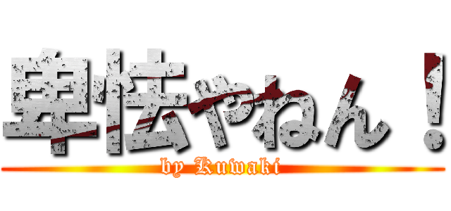 卑怯やねん！ (by Kuwaki)