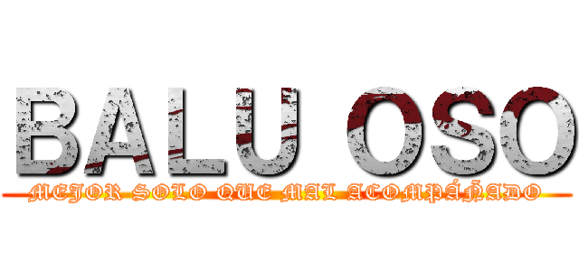 ＢＡＬＵ ＯＳＯ (MEJOR SOLO QUE MAL ACOMPÁÑADO)
