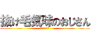 抜け毛気味のおじさん (まぢゃみ。。。)