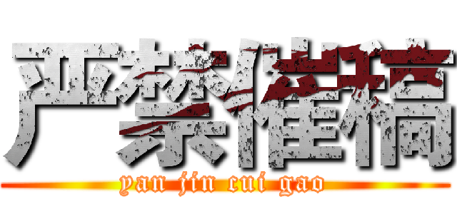 严禁催稿 (yan jin cui gao)